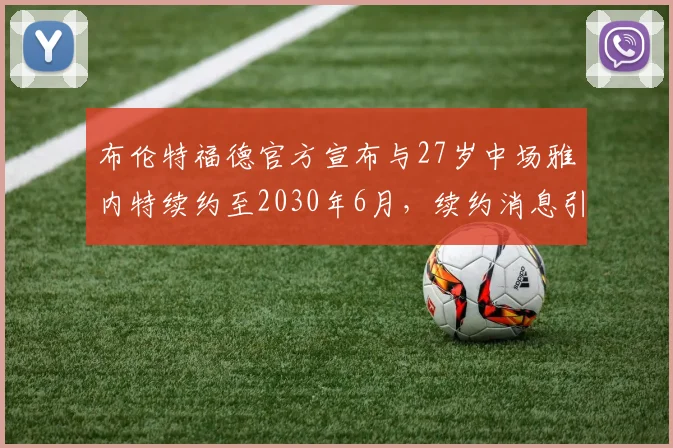 布伦特福德官方宣布与27岁中场雅内特续约至2030年6月，续约消息引发关注