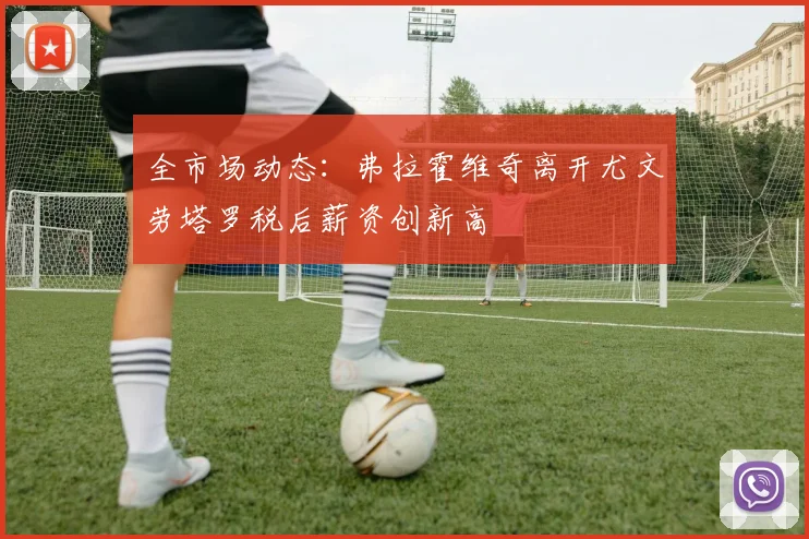 全市场动态：弗拉霍维奇离开尤文劳塔罗税后薪资创新高