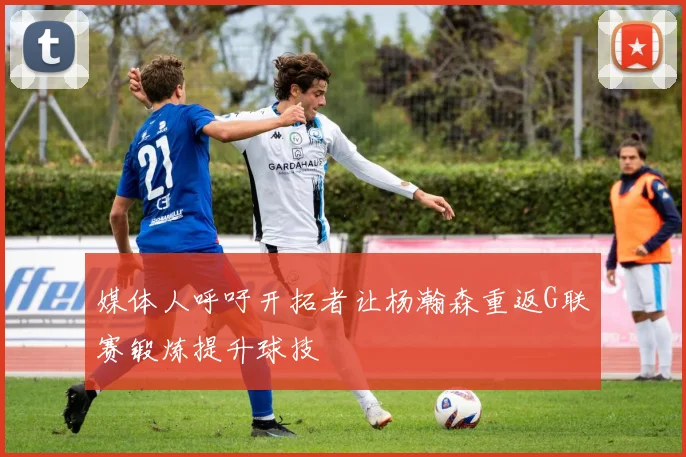 媒体人呼吁开拓者让杨瀚森重返G联赛锻炼提升球技