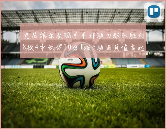 克尼佩尔表现平平却助力球队胜利8投4中仅得10分1板6助正负值高达23