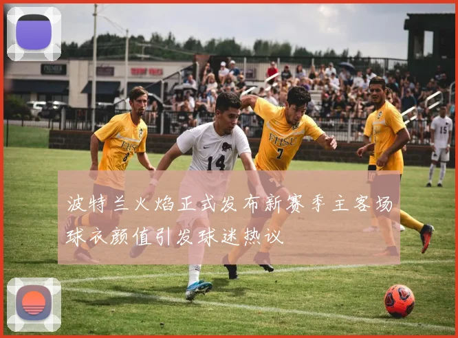 波特兰火焰正式发布新赛季主客场球衣颜值引发球迷热议
