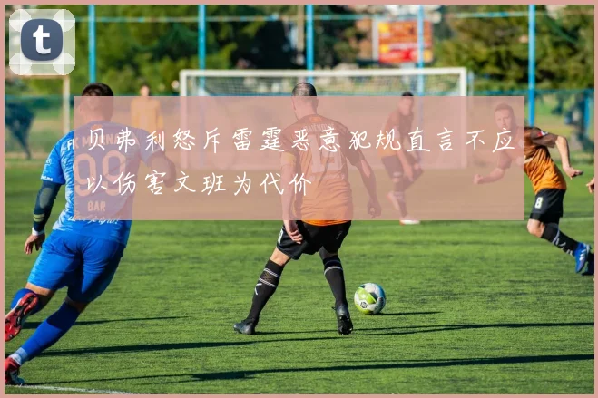 贝弗利怒斥雷霆恶意犯规直言不应以伤害文班为代价