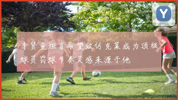 李贤重坦言希望效仿克莱成为顶级球员罚球节奏灵感来源于他