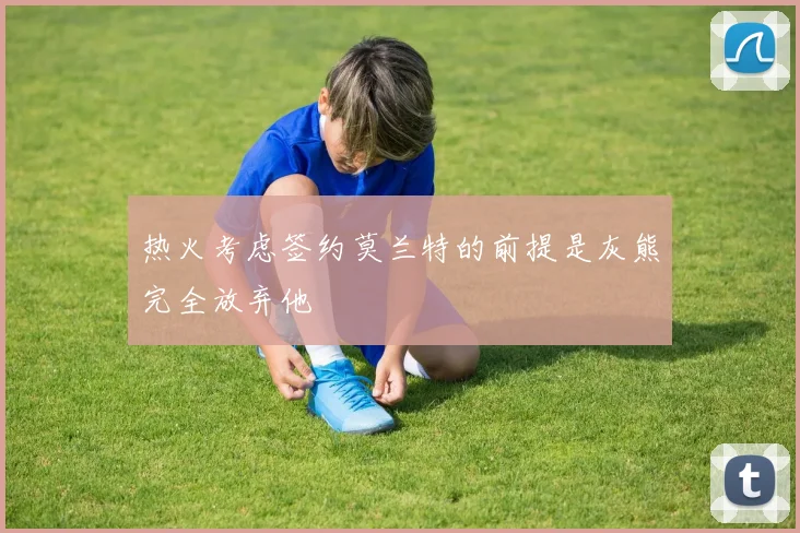 热火考虑签约莫兰特的前提是灰熊完全放弃他