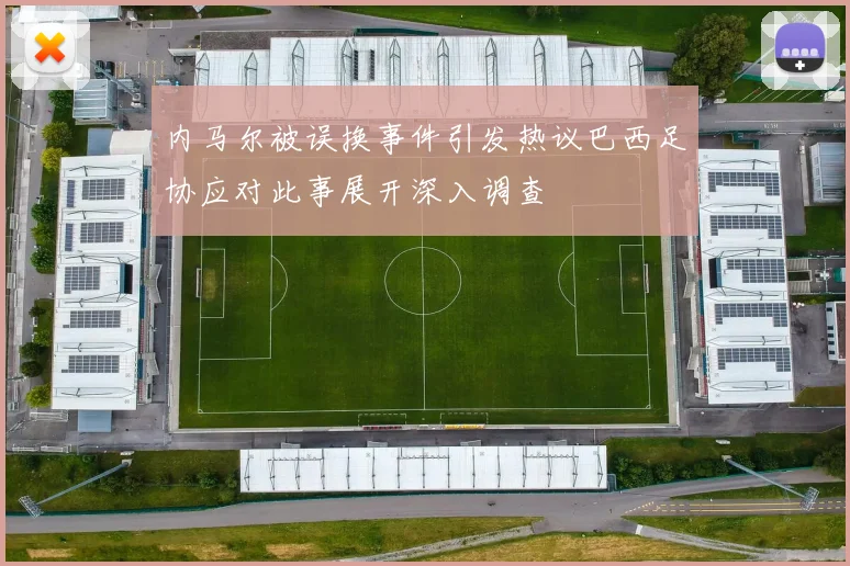 内马尔被误换事件引发热议巴西足协应对此事展开深入调查