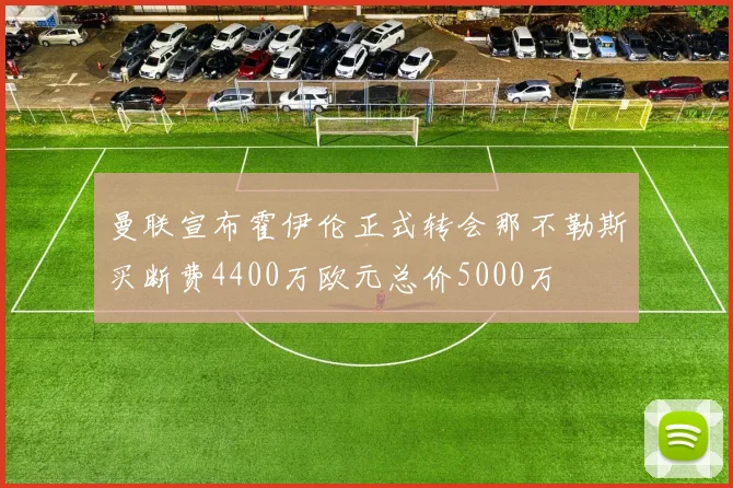 曼联宣布霍伊伦正式转会那不勒斯买断费4400万欧元总价5000万