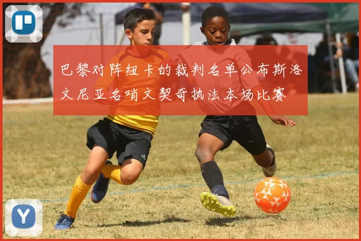 巴黎对阵纽卡的裁判名单公布斯洛文尼亚名哨文契奇执法本场比赛