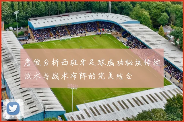 詹俊分析西班牙足球成功秘诀传控技术与战术布阵的完美结合