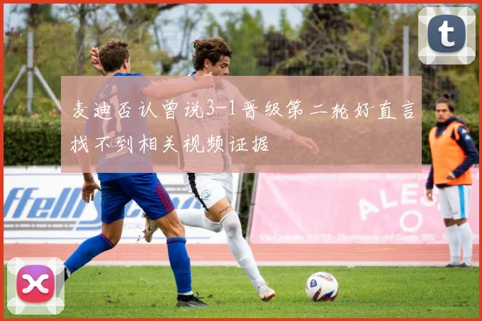 麦迪否认曾说3-1晋级第二轮好直言找不到相关视频证据
