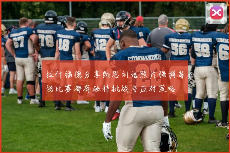 拉什福德分享凯恩训话照片强调每场比赛都有独特挑战与应对策略