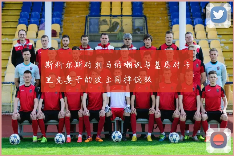 斯科尔斯对利马的嘲讽与基恩对卡里克妻子的攻击同样低级